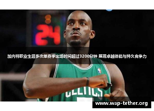 加内特职业生涯多次单赛季出场时间超过3200分钟 展现卓越体能与持久竞争力